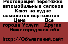 Реставрация,перетяжка автомобильных салонов.Кают на судне,самолетов,вертолетов  › Цена ­ 2 000 - Все города Услуги » Другие   . Нижегородская обл.